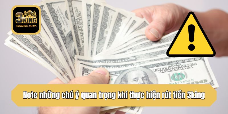 Note những chú ý quan trọng khi thực hiện rút tiền 3king