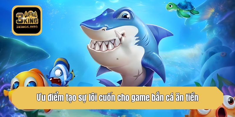 Ưu điểm tạo sự lôi cuốn cho game bắn cá ăn tiền